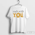 Classic Melt With You T-Shirts, Hoodie, Sweatshirt | CiraTrend.com