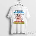 Classic Pig Of Course I Talk To Myself Sometimes I Need Expert Advice T Shirts Hoodie, Sweatshirt | CiraTrend.com