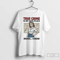 Classic True Crime Is My Safe Place Ironic I Know T-Shirts, Hoodie, Sweatshirt | CiraTrend.com
