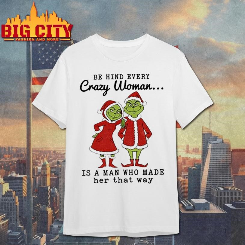 Couple Grinch Santa be hind every crazy woman is a man who made her that way Christmas shirt