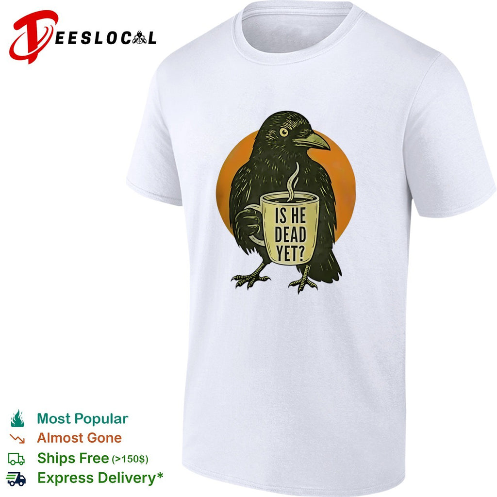 Crow Is he dead yet Coffee shirt
