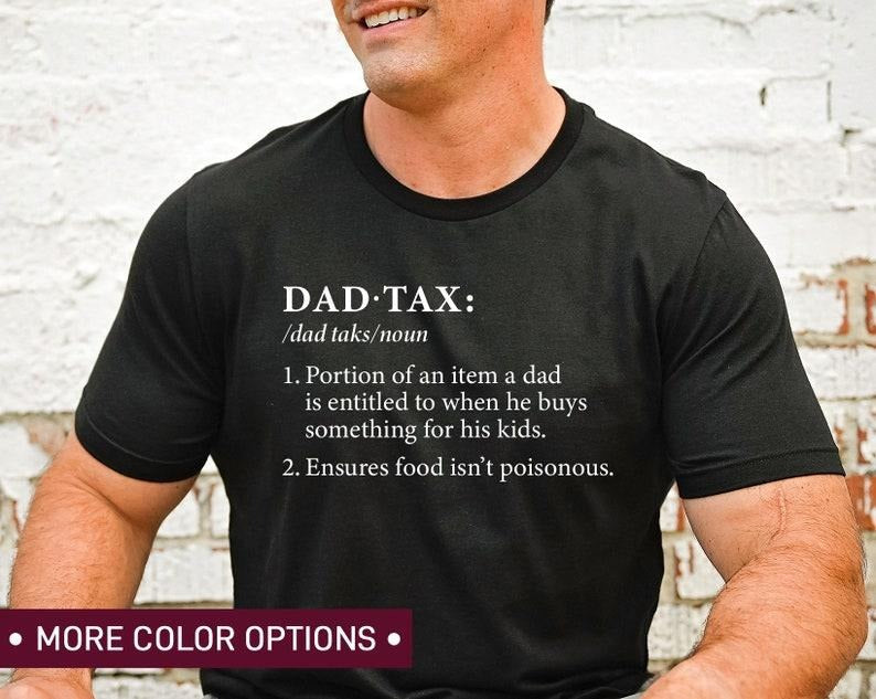 Dad Tax Shirt, Humor Quotes Shirt, Funny Dad sweatShirt, Cute Shirt for Dad, Taxation Shirt, Ensures Food Isnt Poisonous...