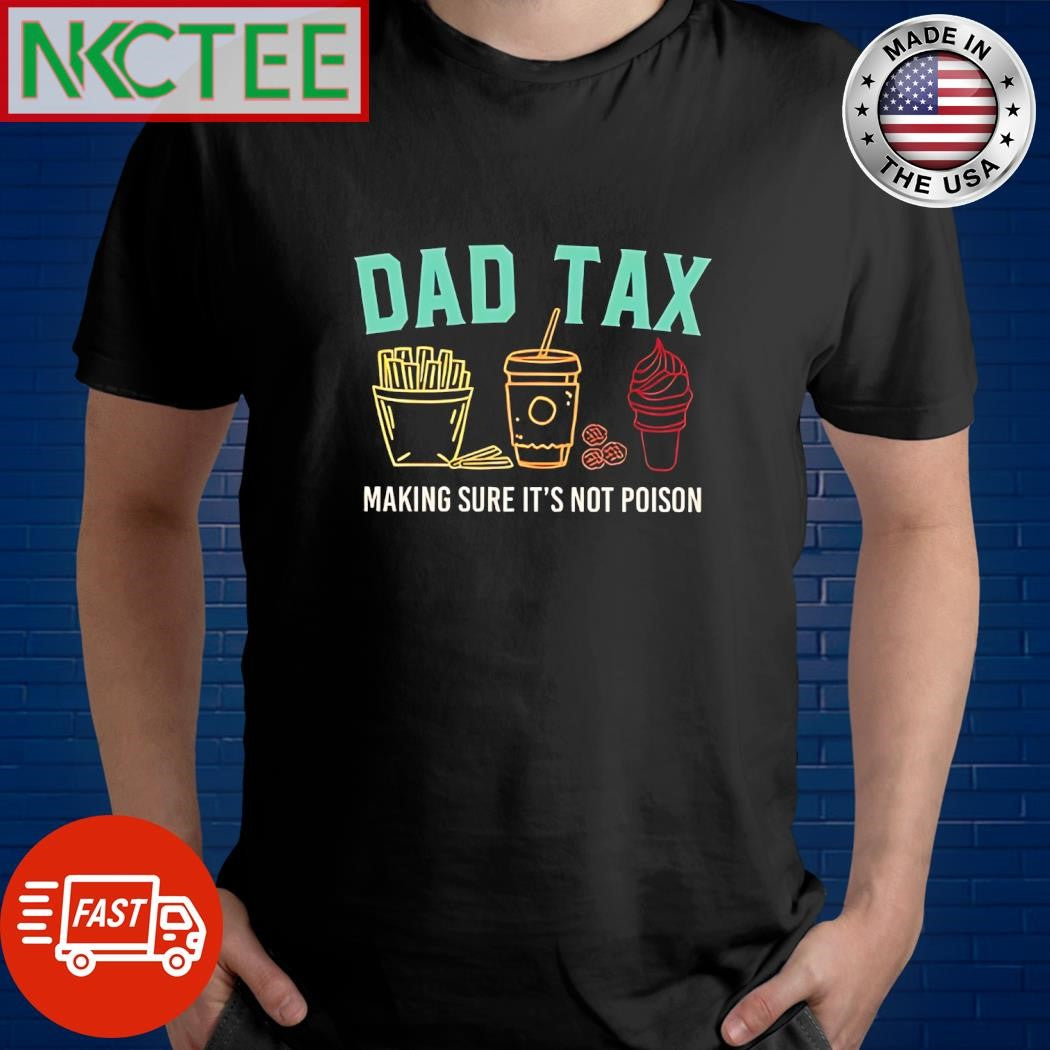 Dad tax making sure it’s not poison shirt