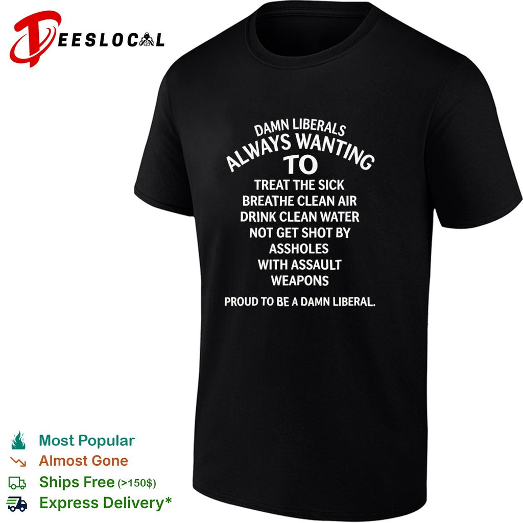 Damn Liberals Always Wanting to Treat the Sick Breathe Clean Air Drink Water shirt