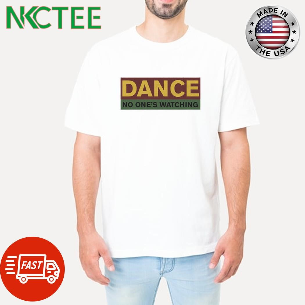Dance no one’s watching shirt