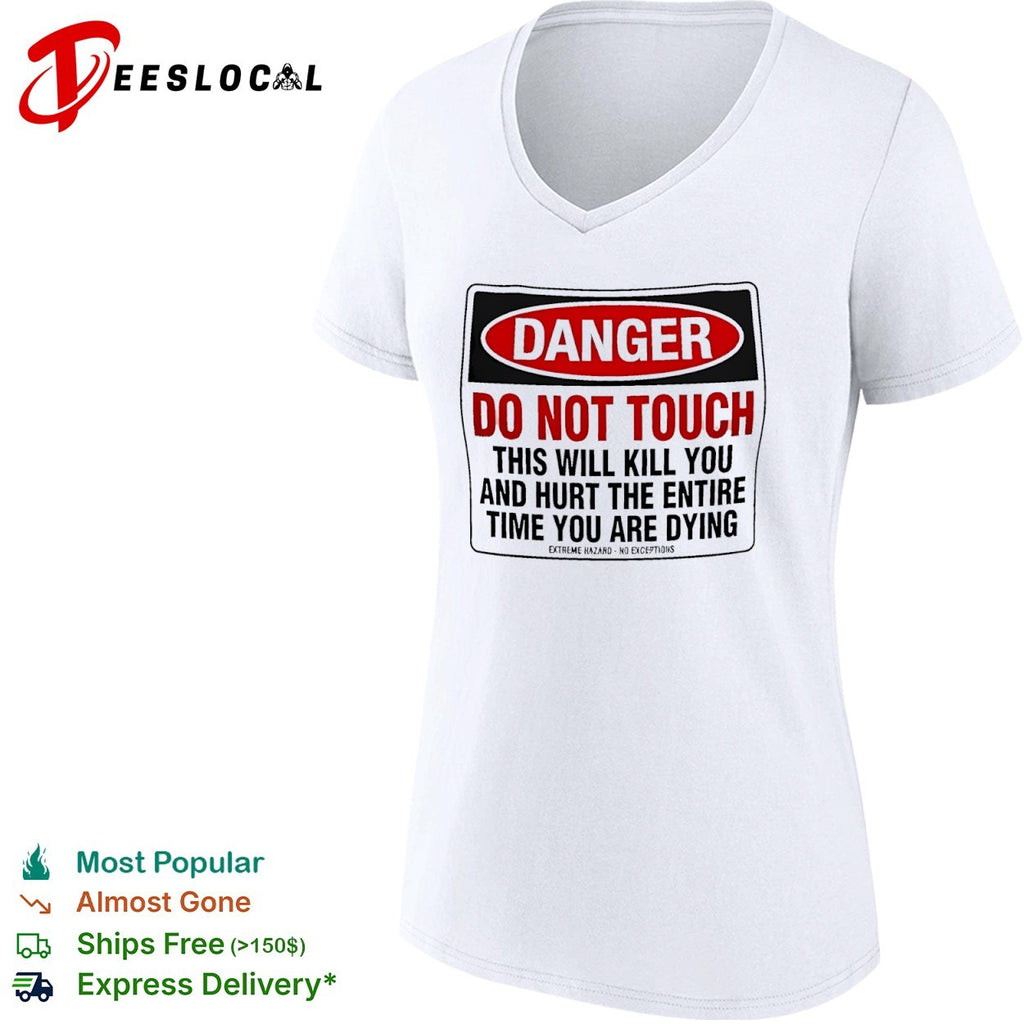 Danger do not touch this will kill you and hurt the entire time you are dying warning shirt