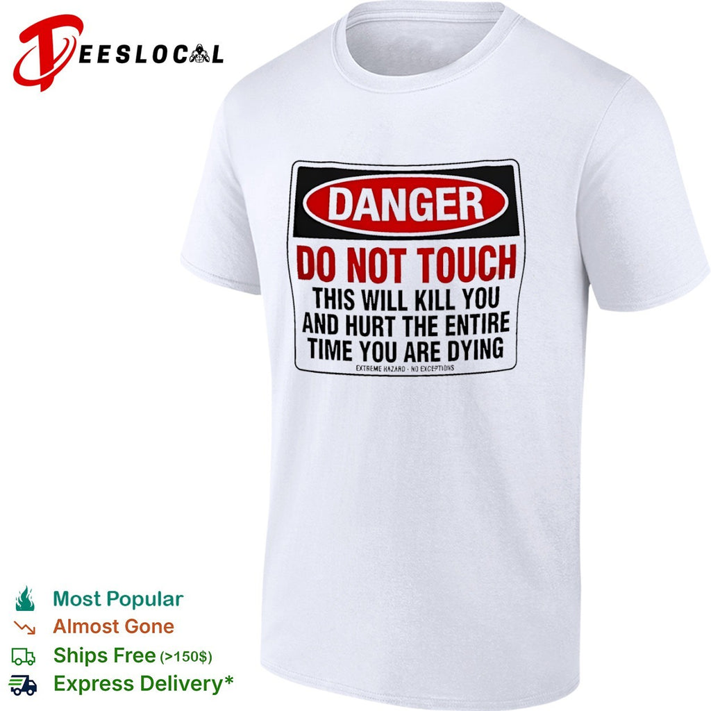 Danger do not touch this will kill you and hurt the entire time you are dying warning shirt