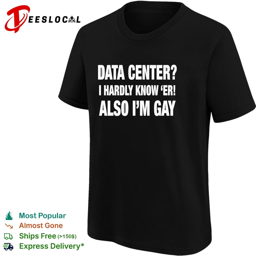 Data center I hardly know ‘er also I’m gay shirt