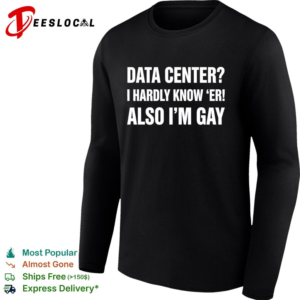 Data center I hardly know er also Im gay text shirt