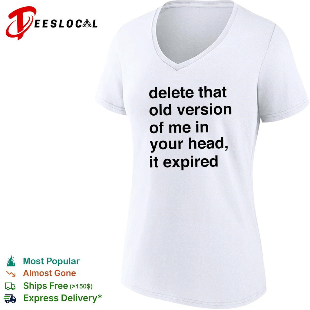 Delete that old version of me in your head it expired shirt