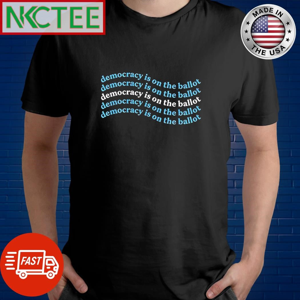 Democracy is on the ballot democracy is on the ballot democracy is on the ballot democracy is on the ballot shirt