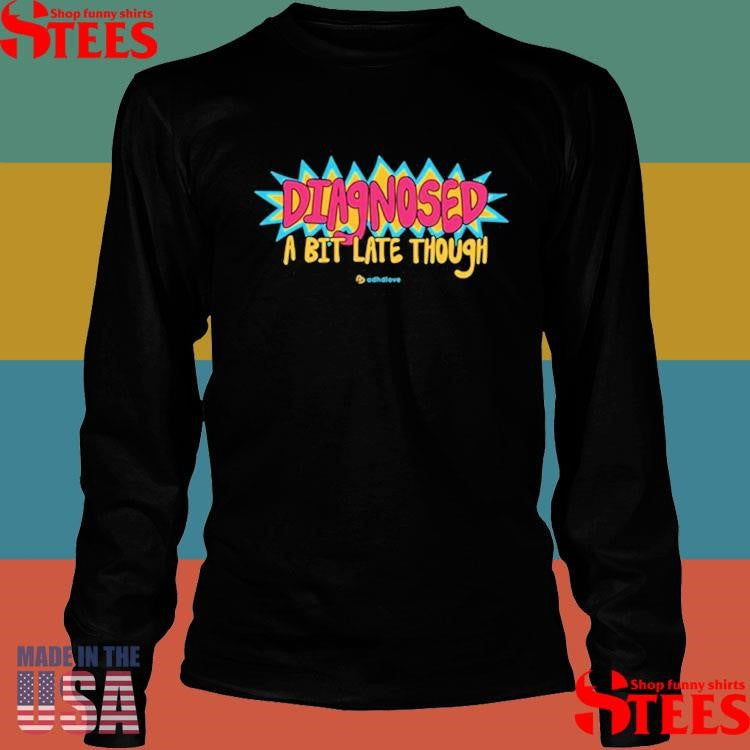Diagnose A Bit Late Though T-shirt