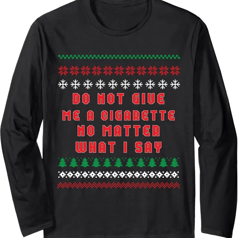 Do Not Give Me Cigarette No Matter What I Say Ugly Christmas Long Sleeve T-Shirt Hoodie, Sweatshirt | CiraTrend.com