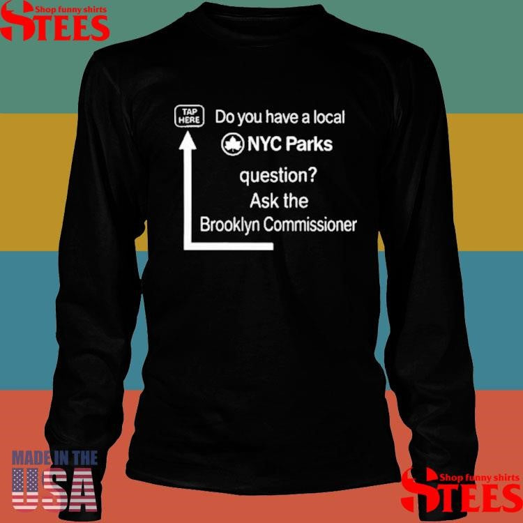 Do You Have A Local Nyc Parks Question Ask The Brooklyn Commissioner T-Shirts