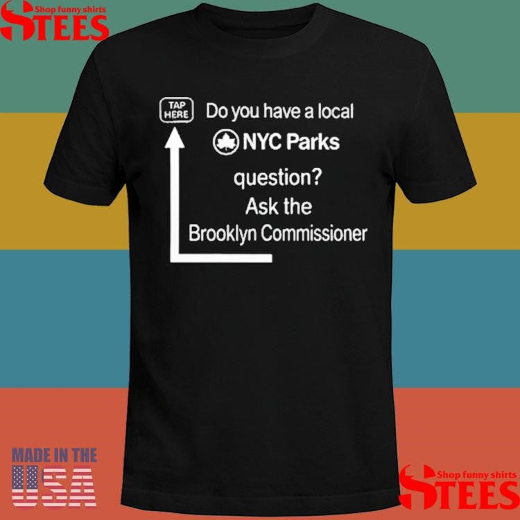 Do You Have A Local Nyc Parks Question Ask The Brooklyn Commissioner T-Shirts