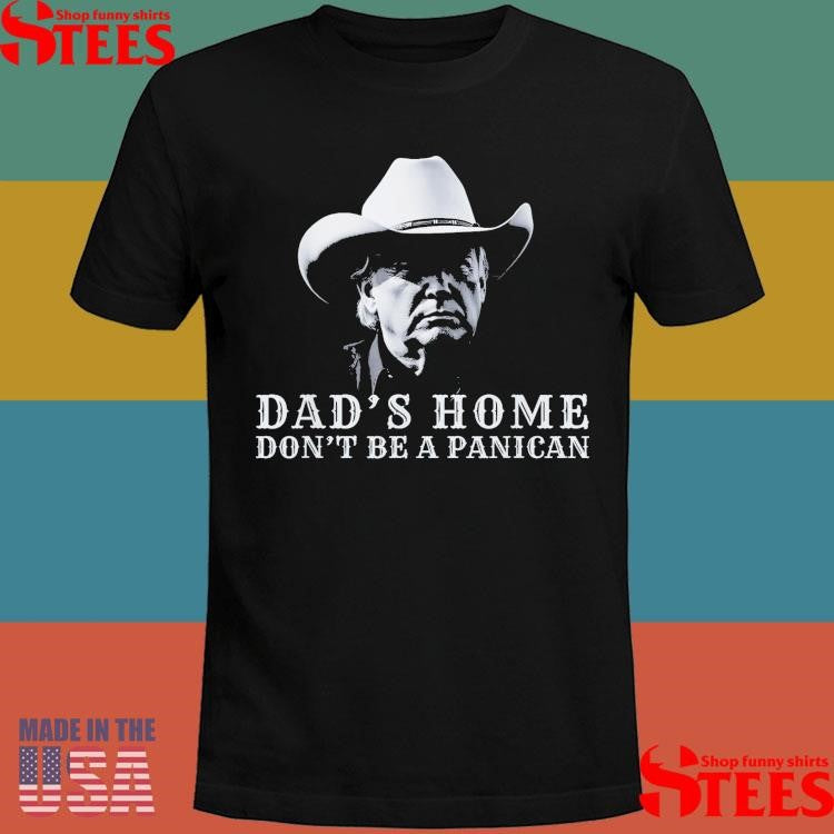 Donald Trump Dad’s Home Don’t Be A Panican Dad’s Home Don’t Panican T-shirt