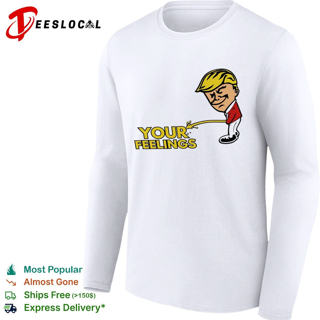 Donald Trump your feelings shirt