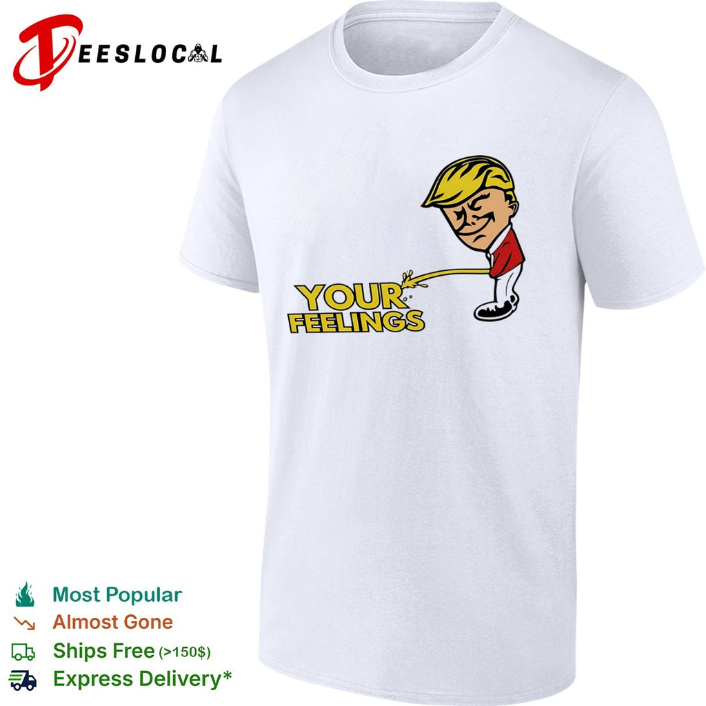 Donald Trump your feelings shirt