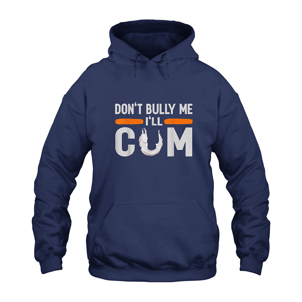 Don’t Bully Me I’ll Cum Hoodie