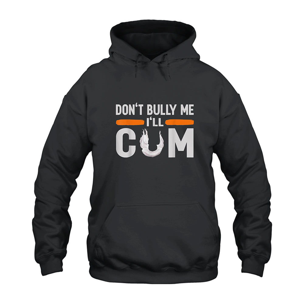 Don’t Bully Me I’ll Cum Hoodie
