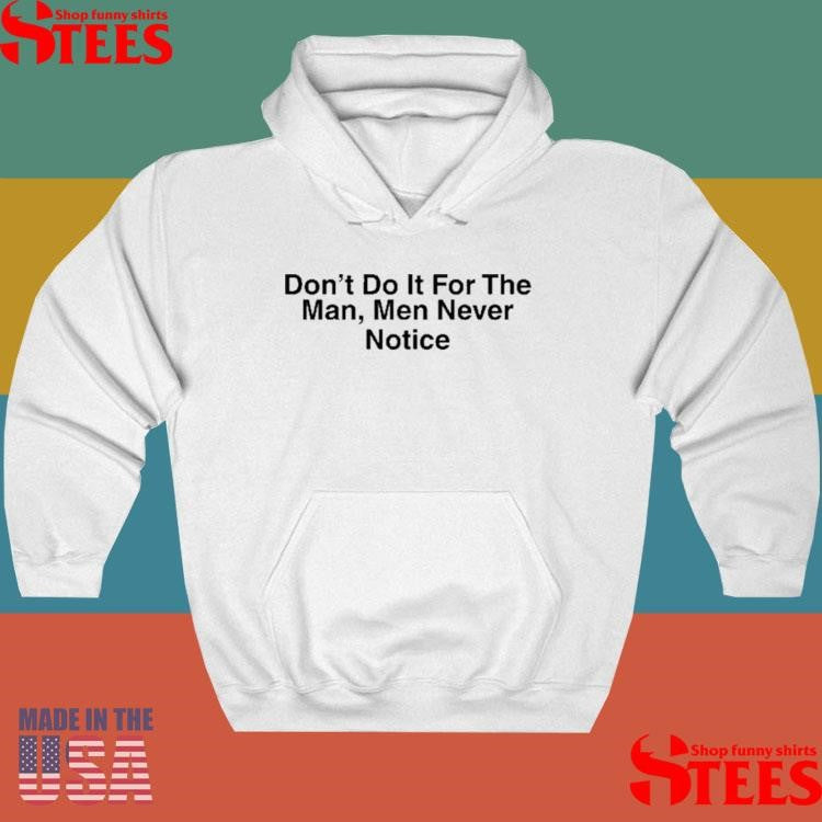 Don’t Do It For The Man Men Never Notice T-shirt