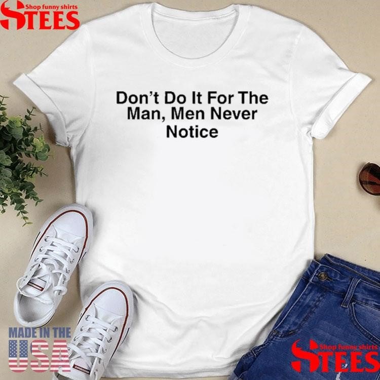 Don’t Do It For The Man Men Never Notice T-shirt