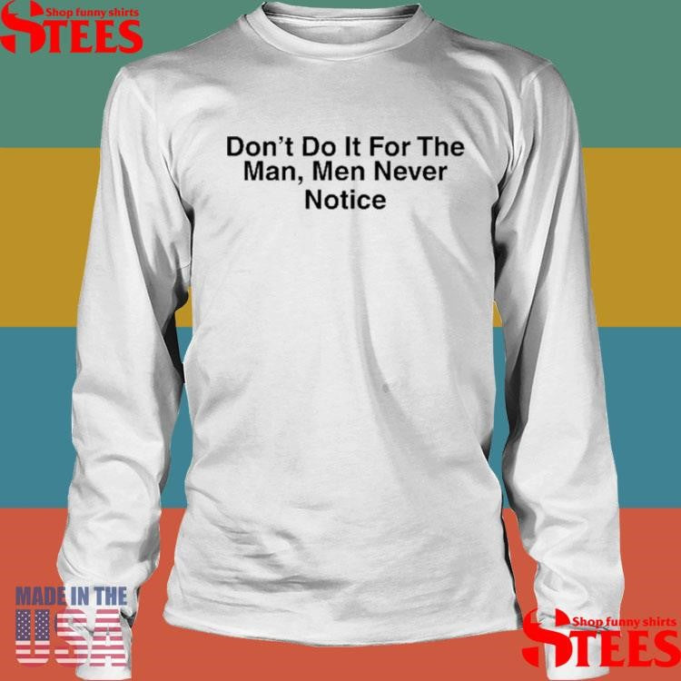 Don’t Do It For The Man Men Never Notice T-shirt