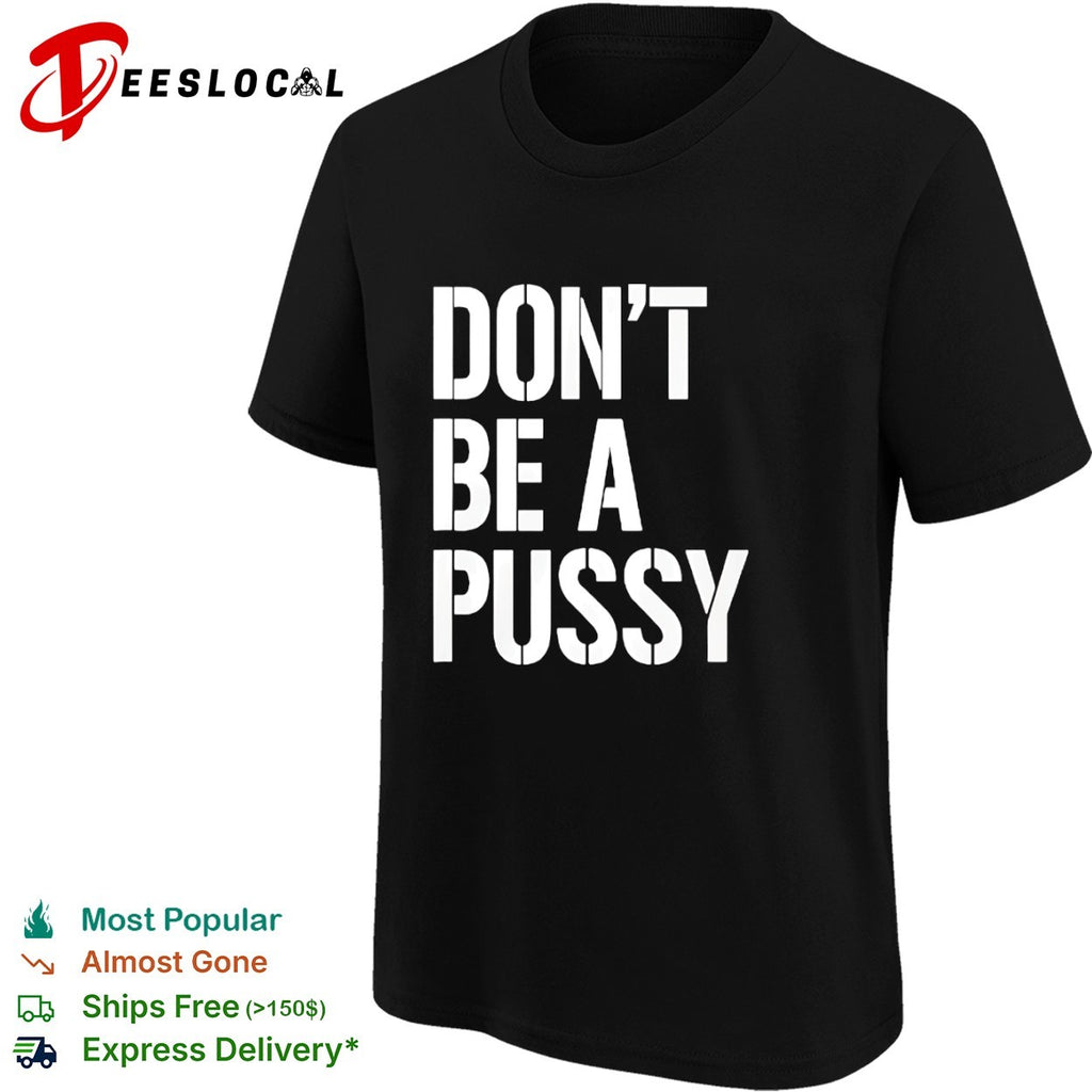 Don’t be a pussy shirt