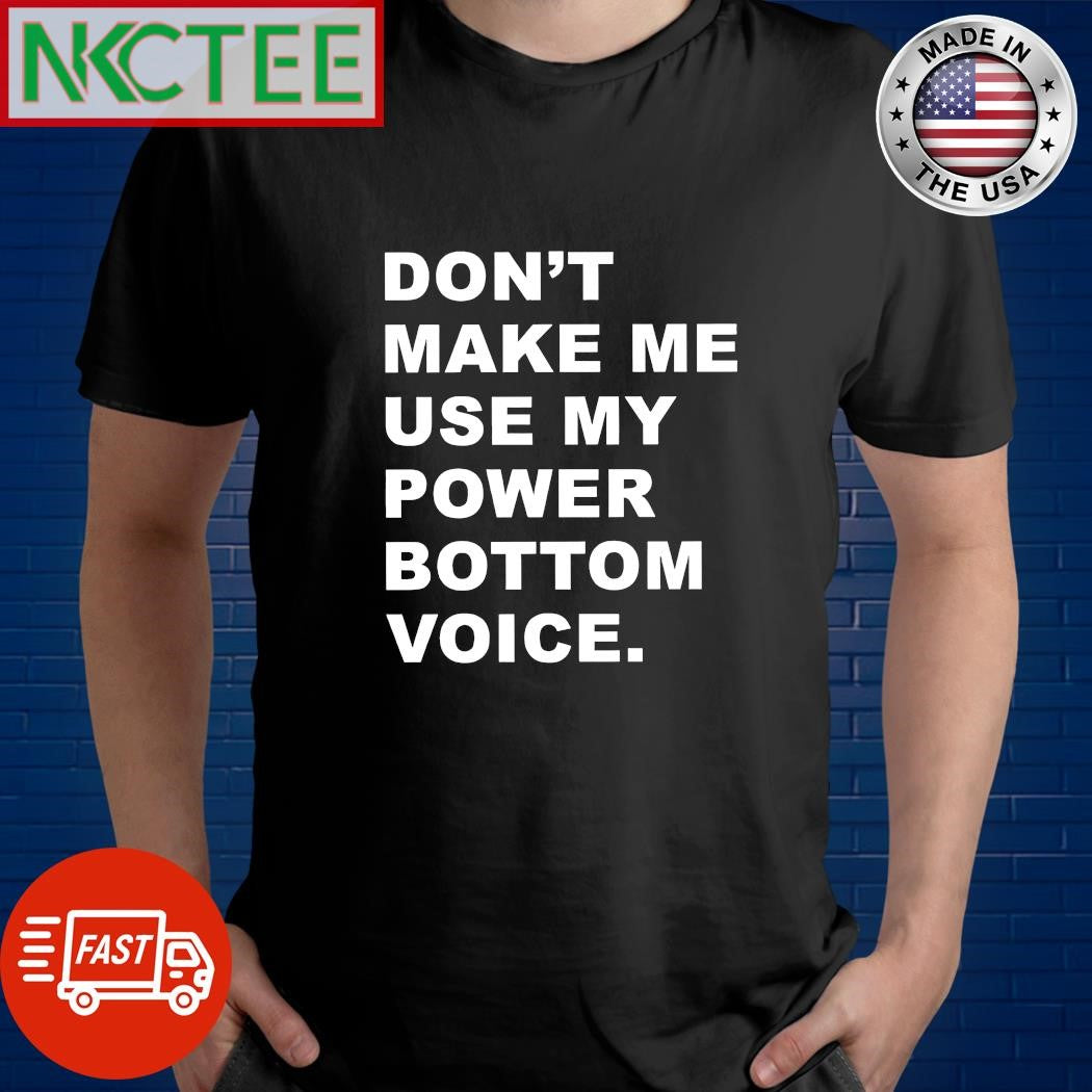 Don’t make me use my power bottom voice shirt