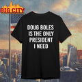 Doug Boles Is The Only President I Need Shirt