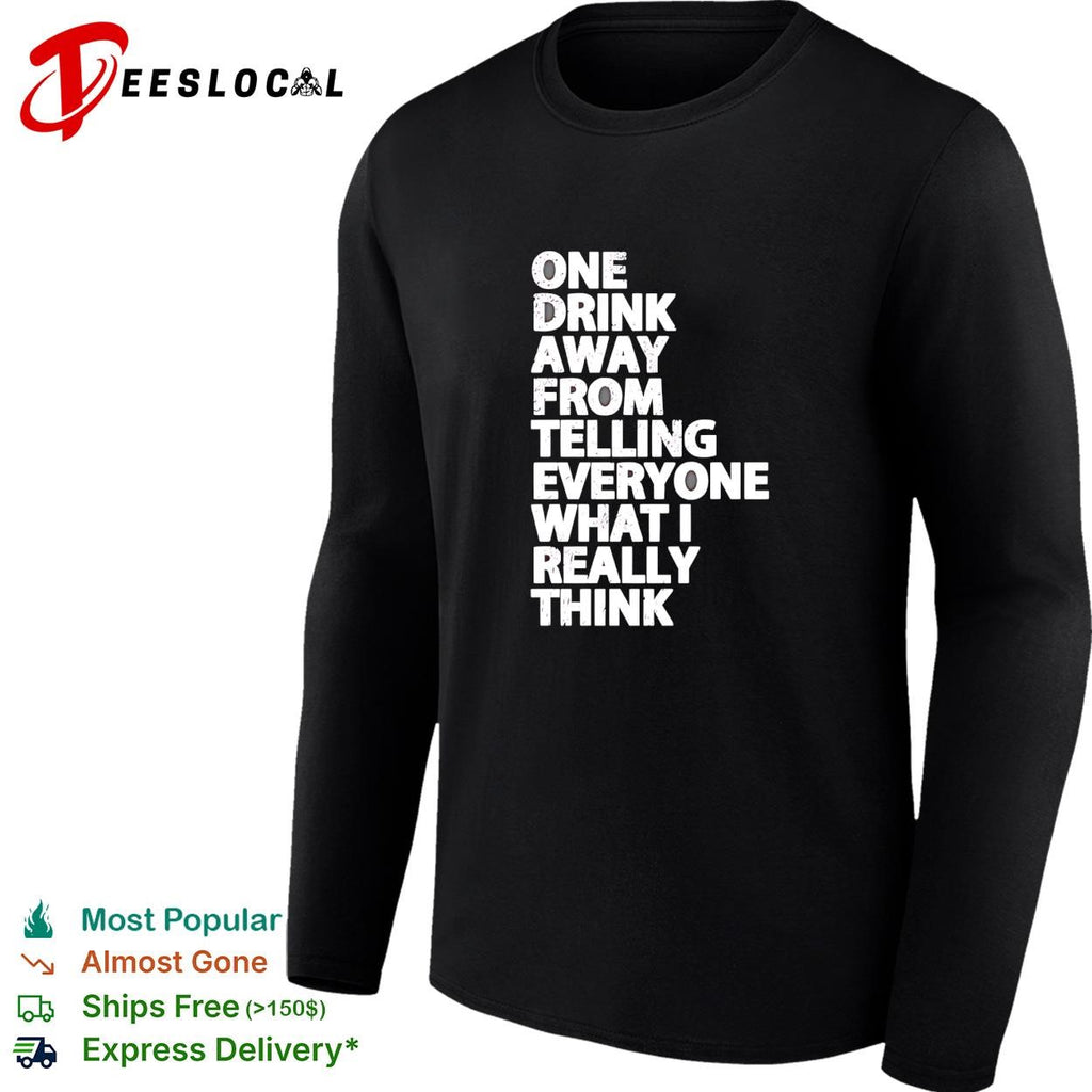 Drinking humor one drink away from telling everyone what I really think shirt