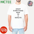 Drop everything now in a minute shirt