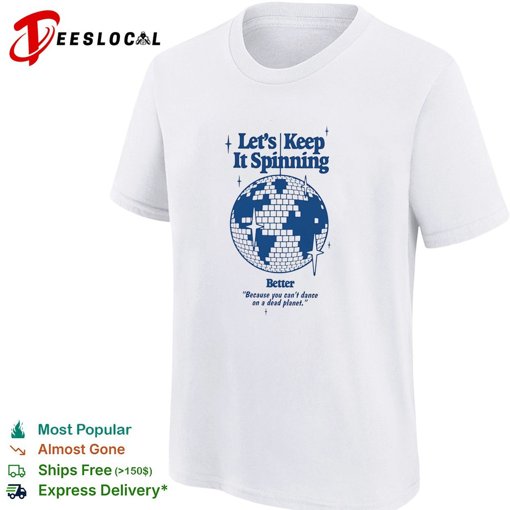 Earth lets keep it spinning better because you can not dance on a dead planet disco globe shirt