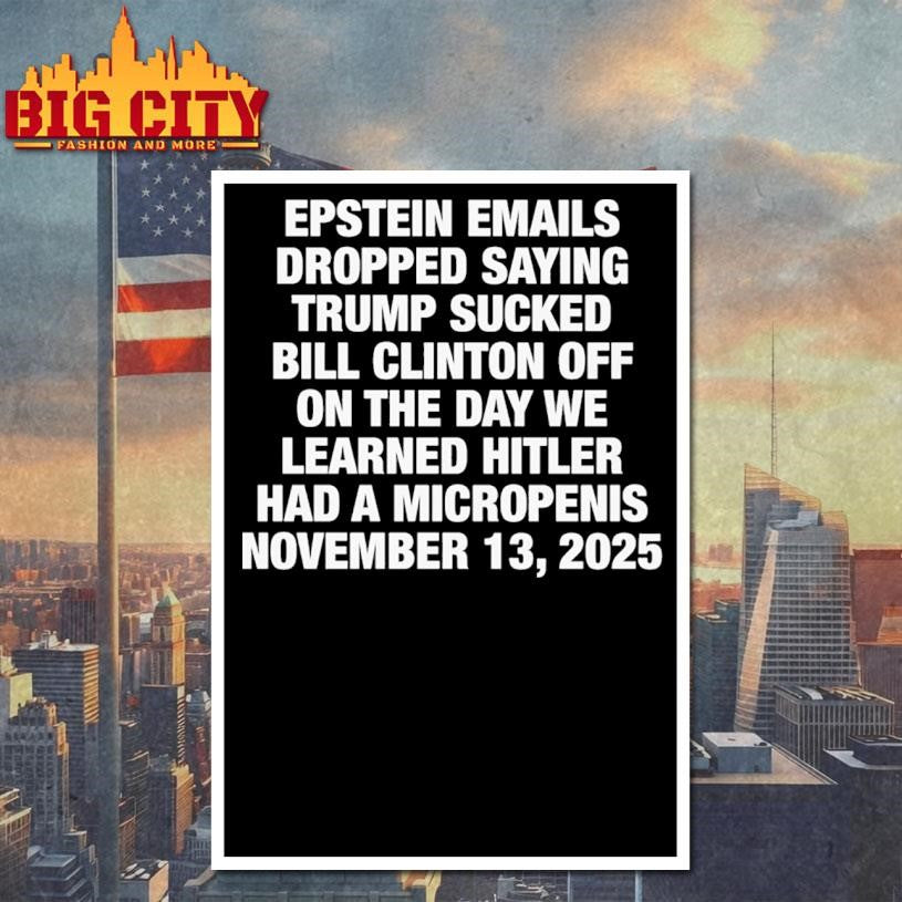 Epstein Emails Dropped Saying Trump Sucked Bill Clinton Off On The Day We Learned Hitler Had A Micropenis Shirt