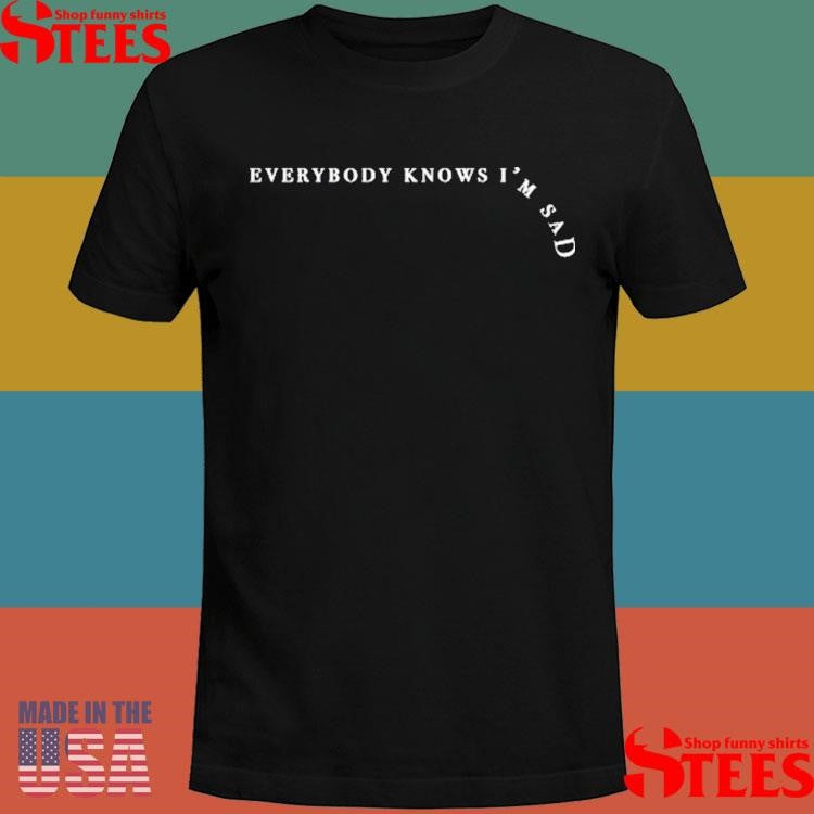 Everybody Knows I’m Sad T-shirt