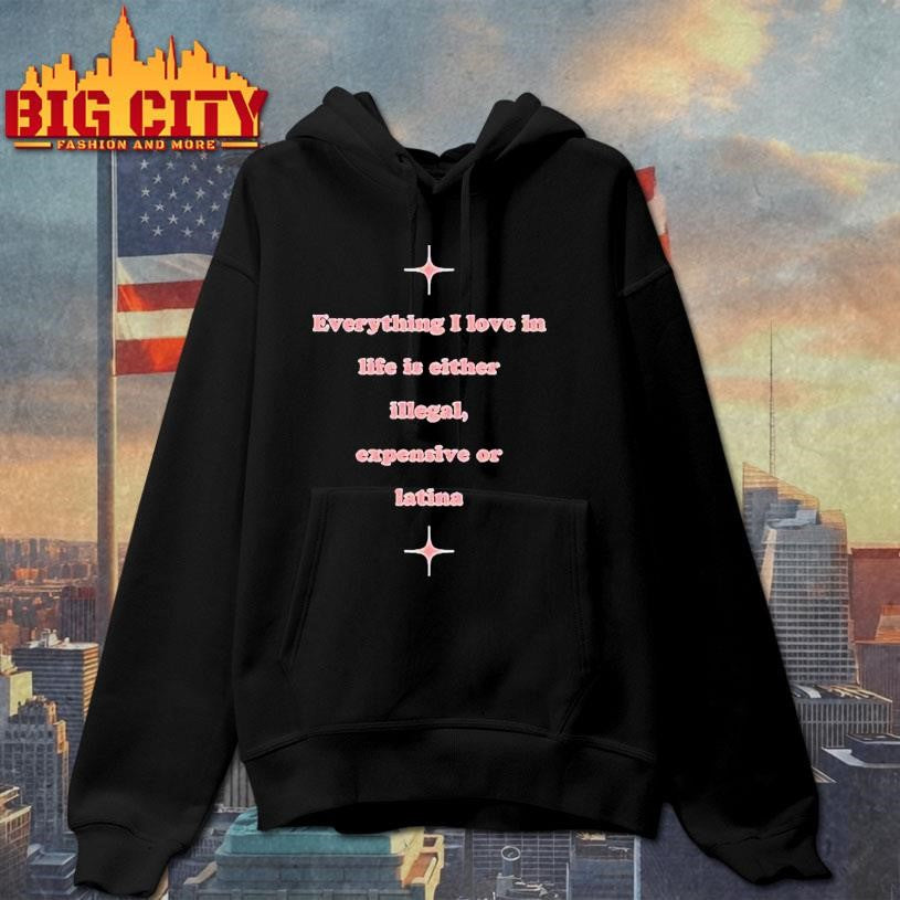 Everything I Love In Life Is Either Illegal, Expensive Or Latina Shirt
