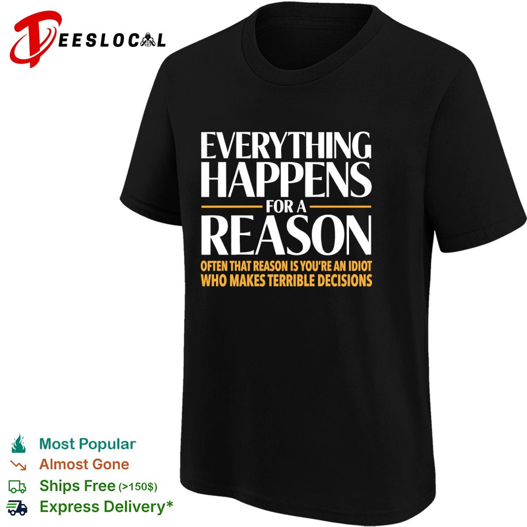 Everything happens for a reason often that is youre an idiot who makes terrible decisions shirt