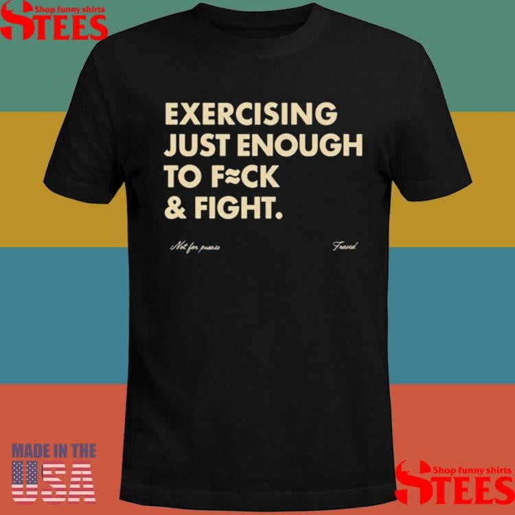 Exercising Just Enough To Fuck And Fight Shirt