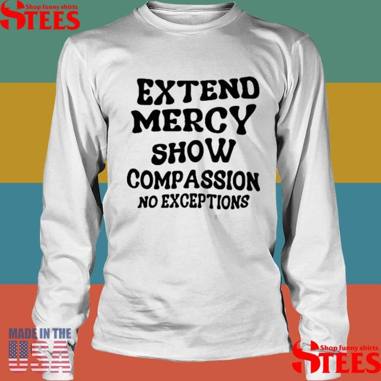 Extend Mercy Show Compassion No Exceptions T-shirt