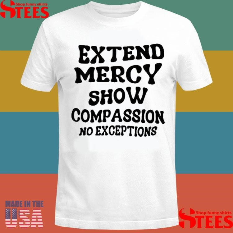 Extend Mercy Show Compassion No Exceptions T-shirt