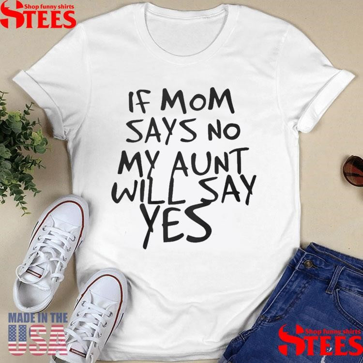 F Mom Says No My Aunt Will Say Yes T-shirt