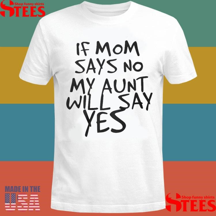 F Mom Says No My Aunt Will Say Yes T-shirt