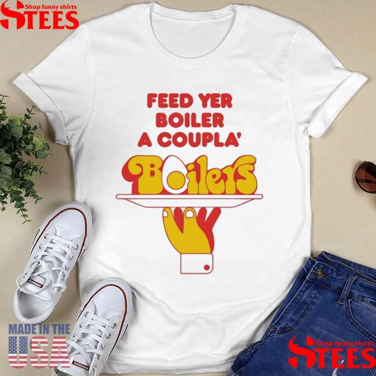 Feed Yer Boiler A Coupla’ Boilers T-shirt