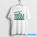 Find Me At Whole Foods Bitch Tshirts Sweater