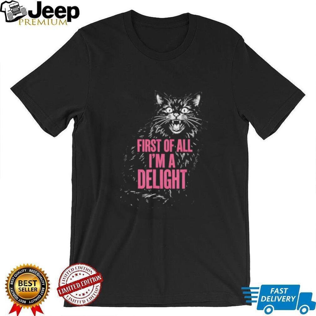 First Of All I’m A Delight Angry Hissing Cat Funny Sarcastic T Shirt