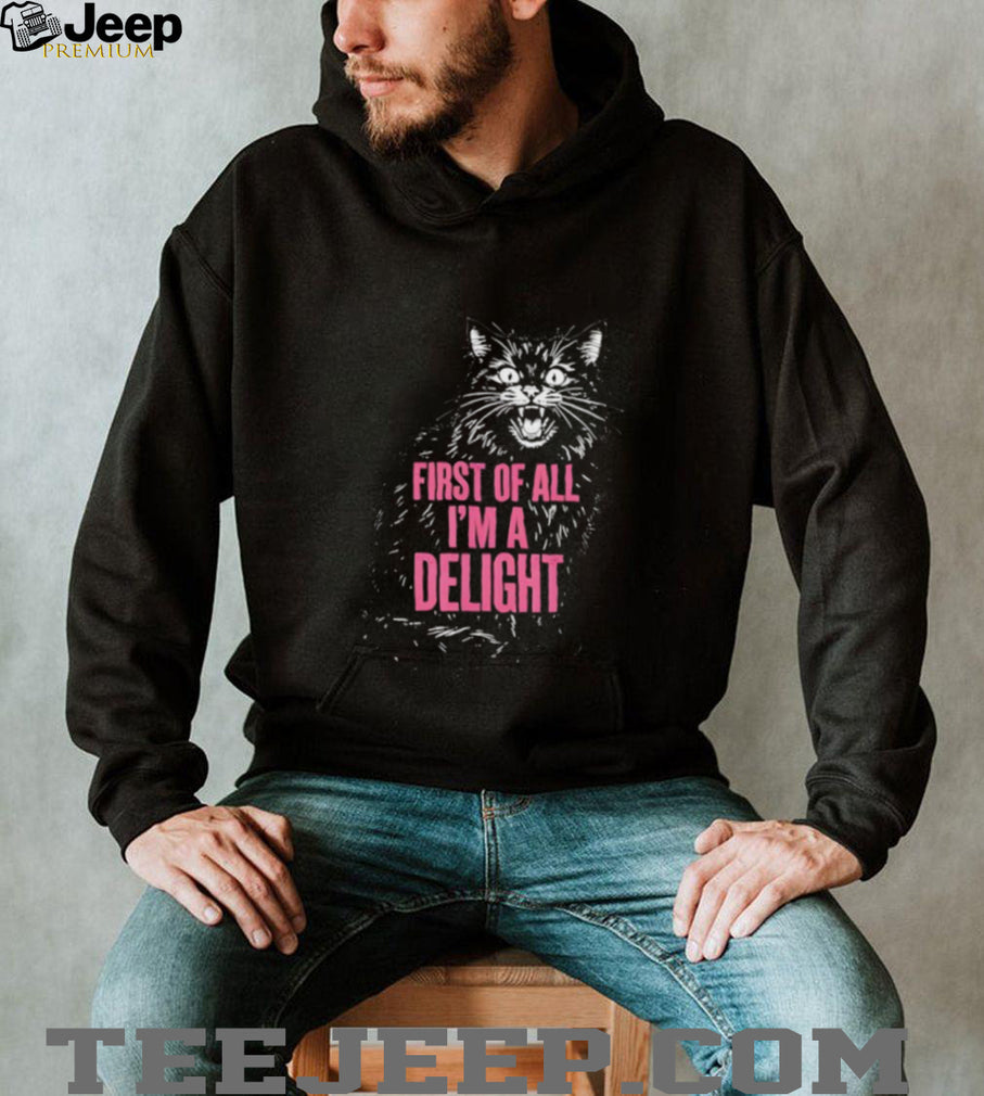 First Of All I’m A Delight Angry Hissing Cat Funny Sarcastic T Shirt