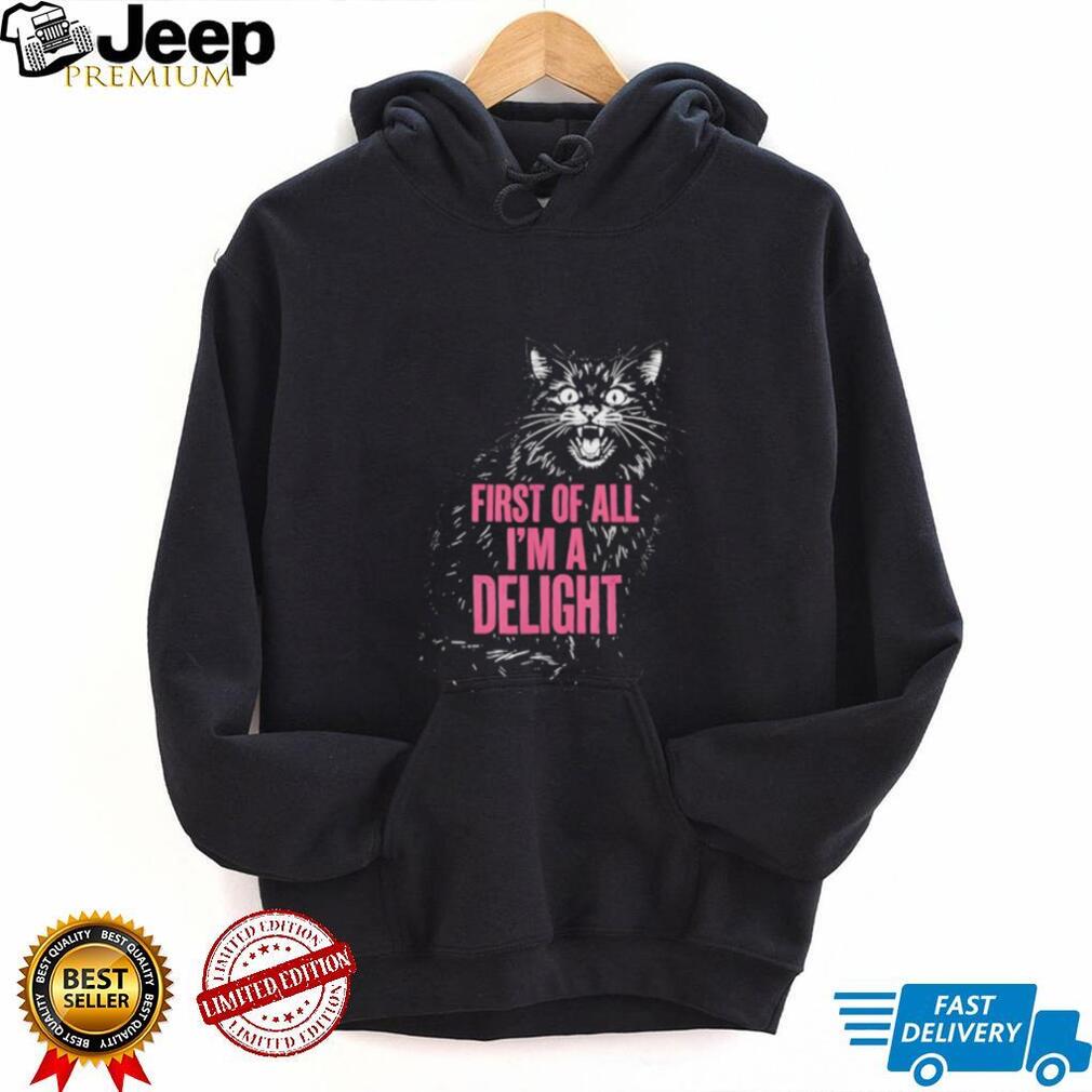First Of All I’m A Delight Angry Hissing Cat Funny Sarcastic T Shirt