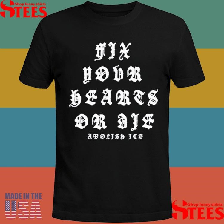 Fix Your Hearts Or Die Abolish Ice T-shirt