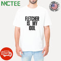 Fletcher is my idol shirt
