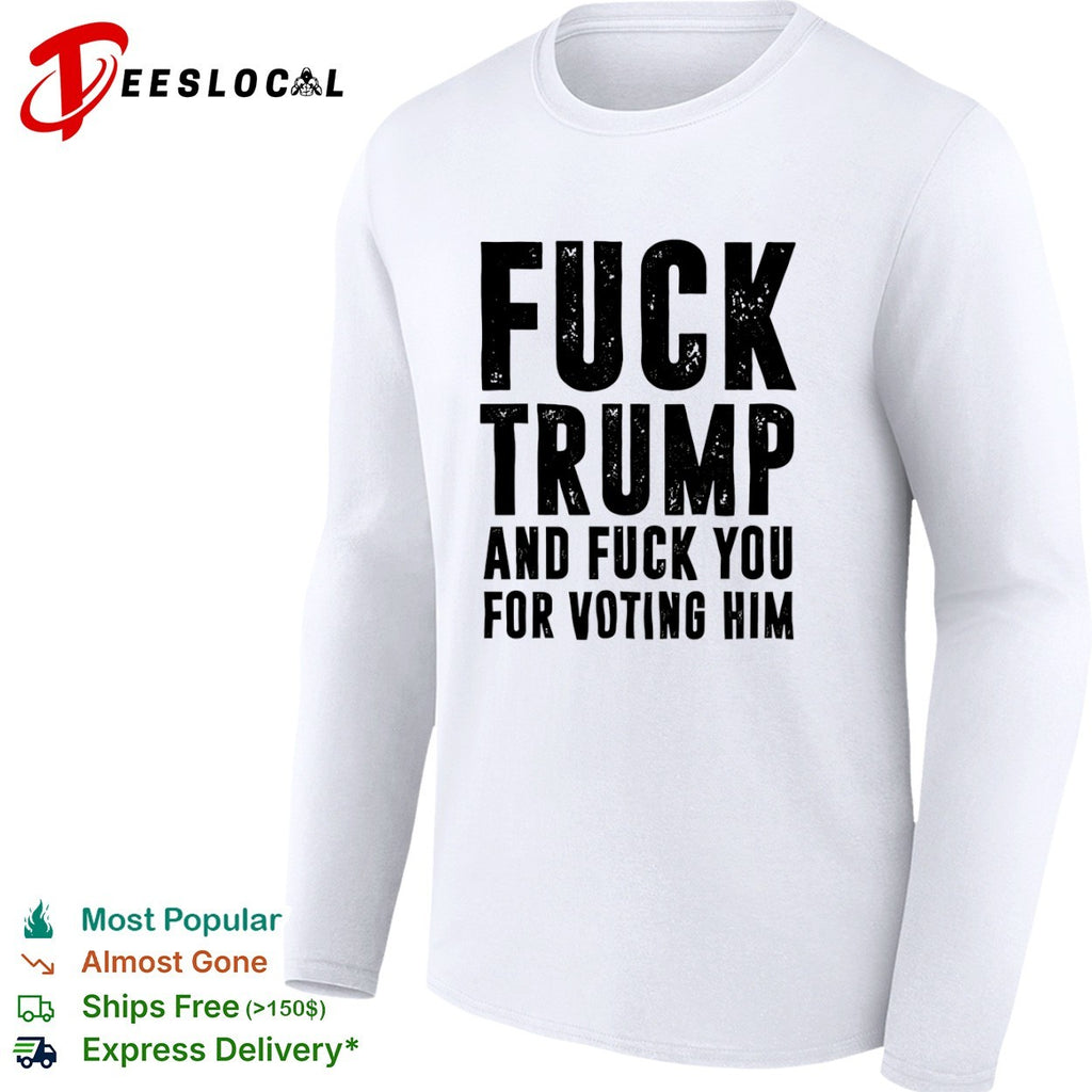 Fuck Trump and fuck you for voting him shirt
